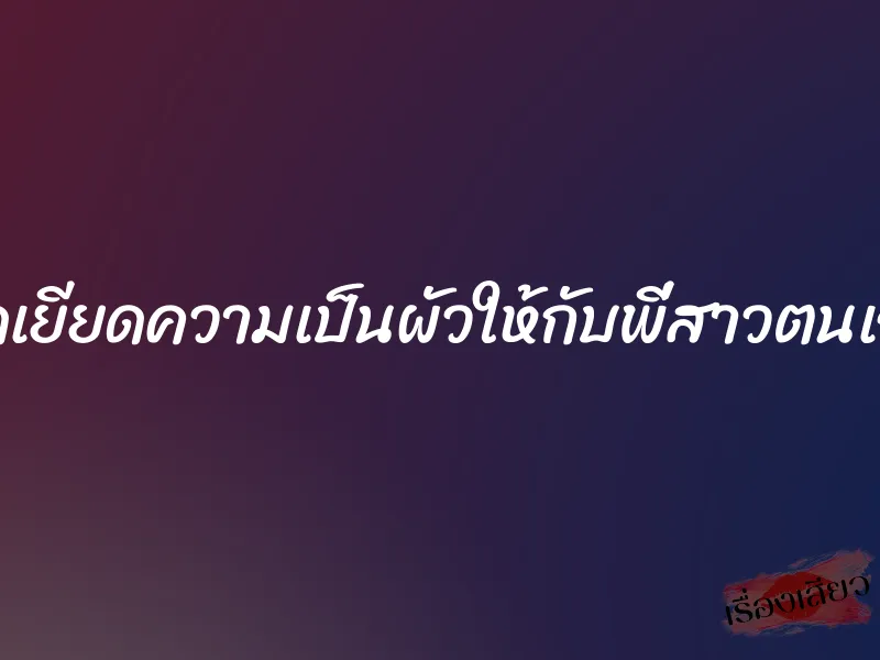 ยัดเยียดความเป็นผัวให้กับพี่สาวตนเอง