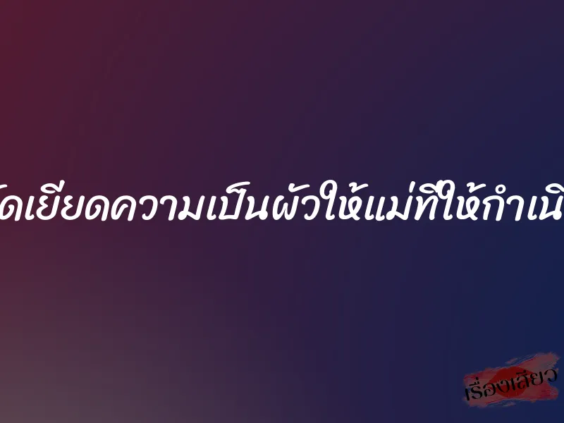 ยัดเยียดความเป็นผัวให้แม่ที่ให้กำเนิด
