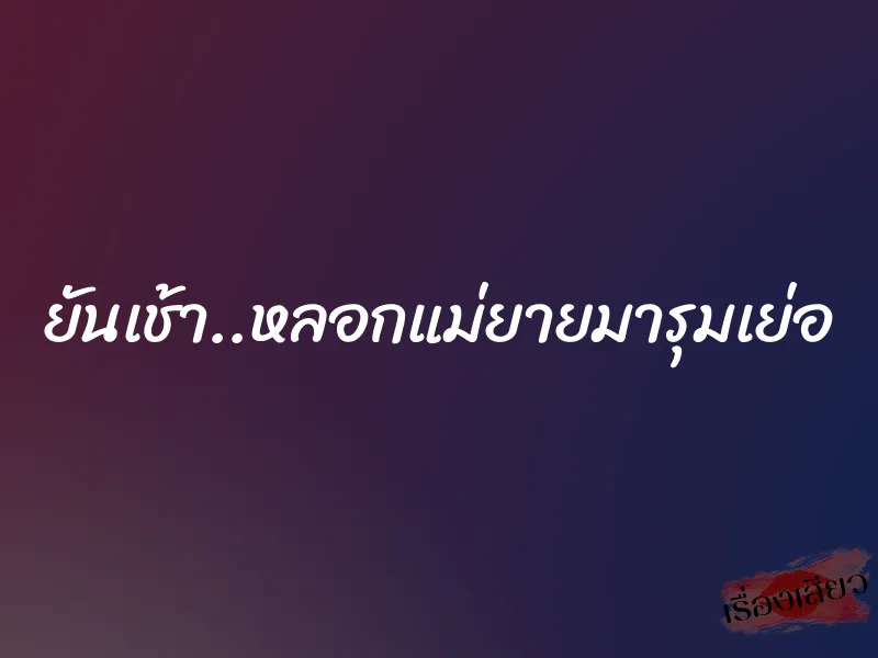 ยันเช้า..หลอกแม่ยายมารุมเย่อ