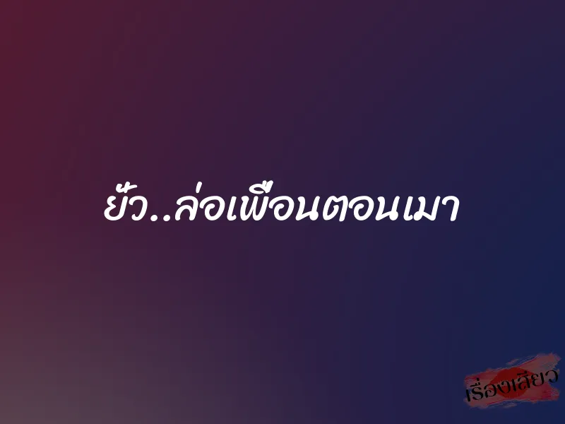 ยั่ว..ล่อเพื่อนตอนเมา