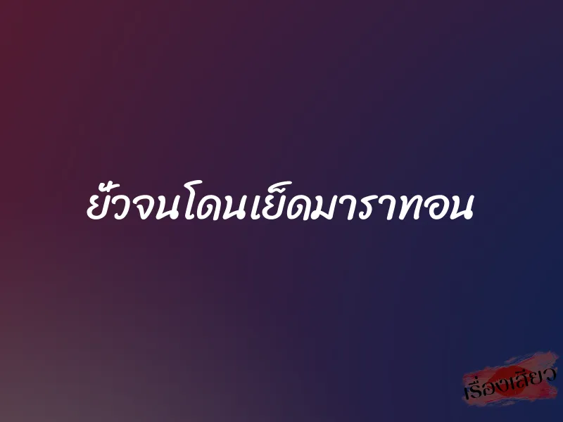 ยั่วจนโดนเย็ดมาราทอน