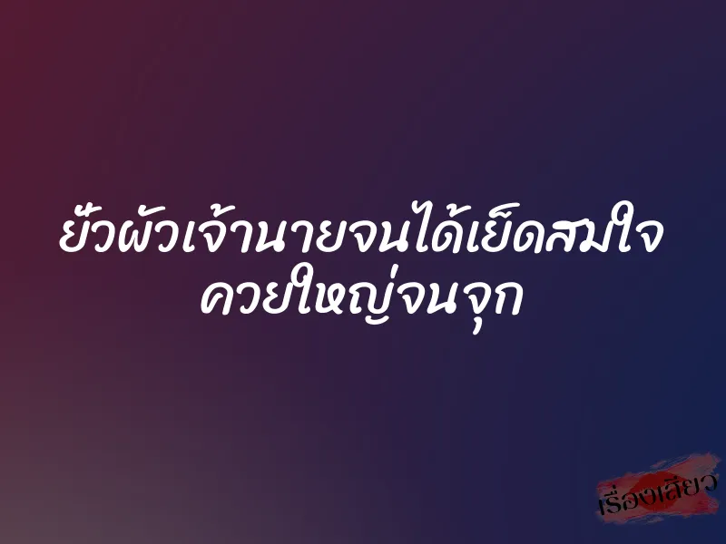 ยั่วผัวเจ้านายจนได้เย็ดสมใจ ควยใหญ่จนจุก