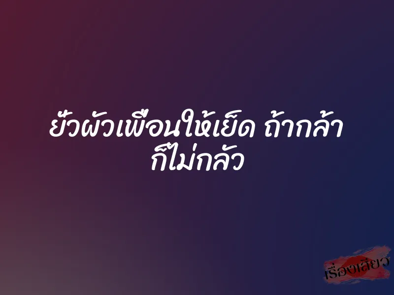 ยั่วผัวเพื่อนให้เย็ด ถ้ากล้า ก็ไม่กลัว