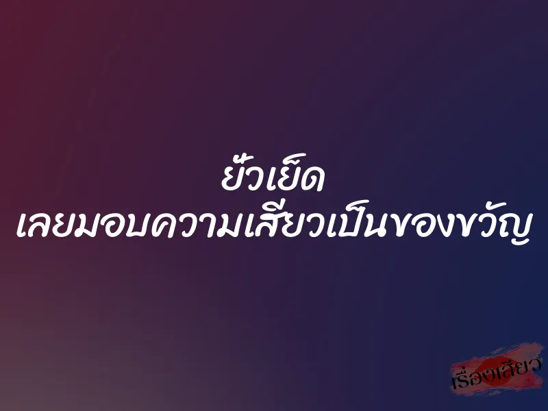 ยั่วเย็ด เลยมอบความเสียวเป็นของขวัญ