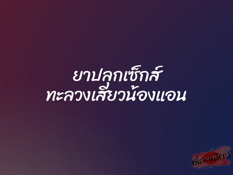 ยาปลุกเซ็กส์ ทะลวงเสียวน้องแอน