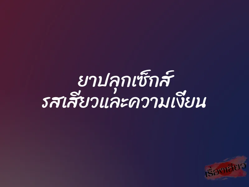 ยาปลุกเซ็กส์ รสเสียวและความเงี่ยน