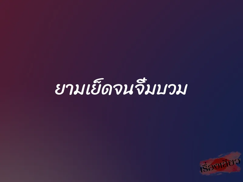 ยามเย็ดจนจิ๋มบวม