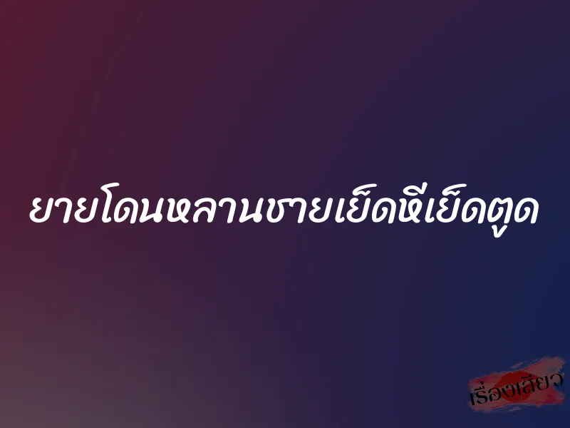 ยายโดนหลานชายเย็ดหีเย็ดตูด