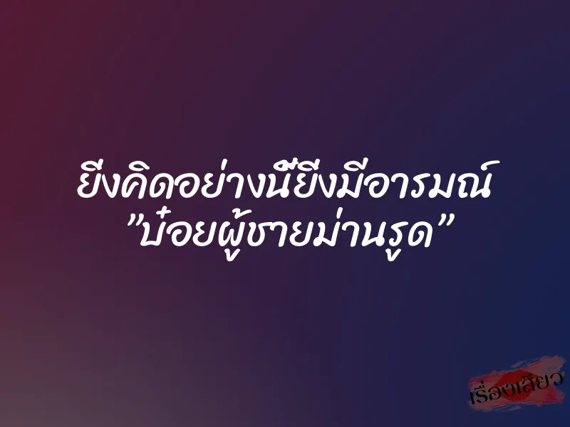 ยิ่งคิดอย่างนี้ยิ่งมีอารมณ์ ”บ๋อยผู้ชายม่านรูด”