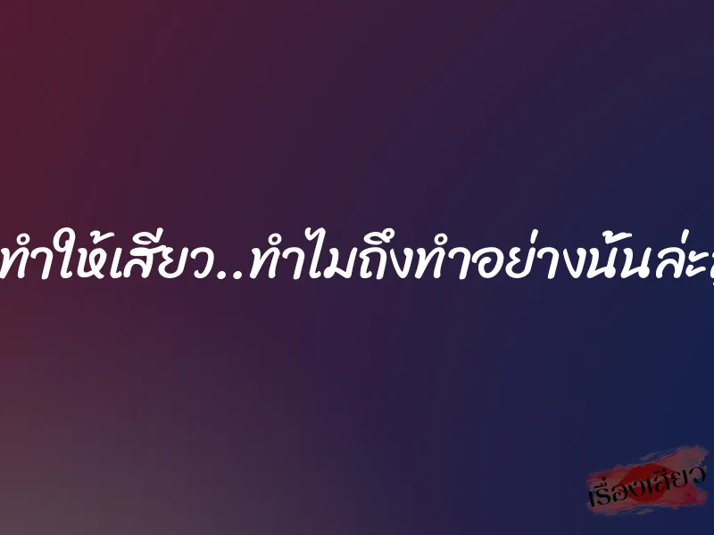 ยิ่งทำให้เสียว..ทำไมถึงทำอย่างนั้นล่ะลูก
