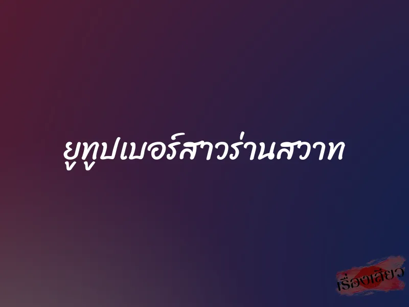 ยูทูปเบอร์สาวร่านสวาท