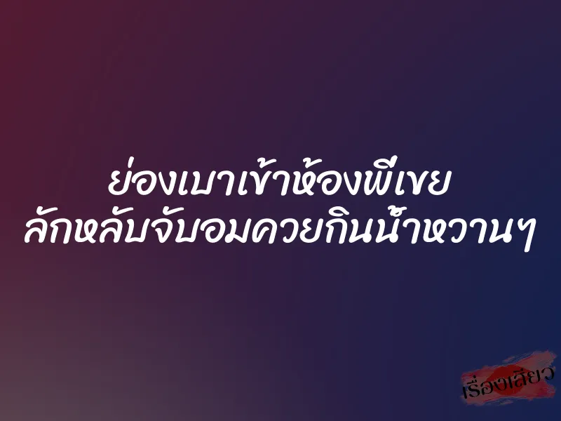 ย่องเบาเข้าห้องพี่เขย ลักหลับจับอมควยกินน้ำหวานๆ