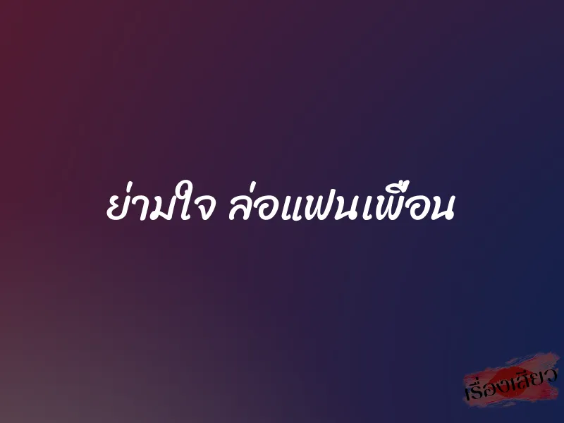 ย่ามใจ ล่อแฟนเพื่อน