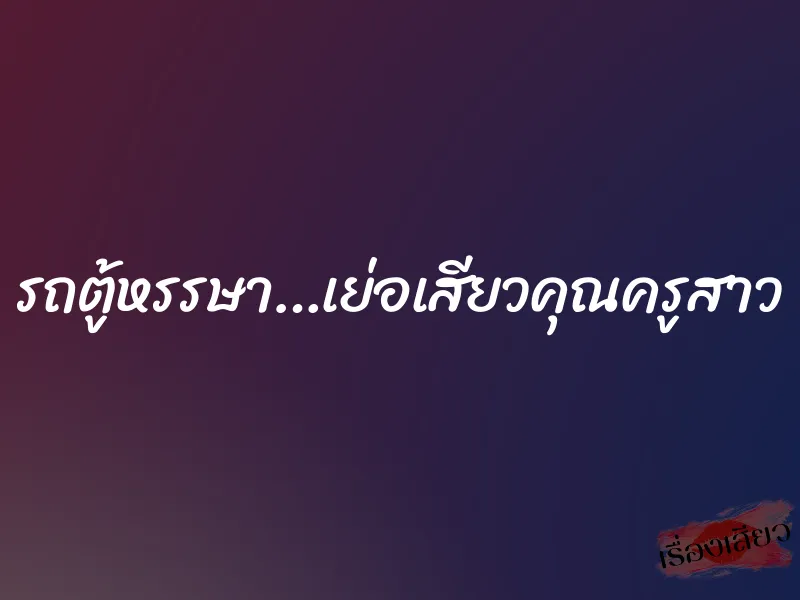 รถตู้หรรษา…เย่อเสียวคุณครูสาว