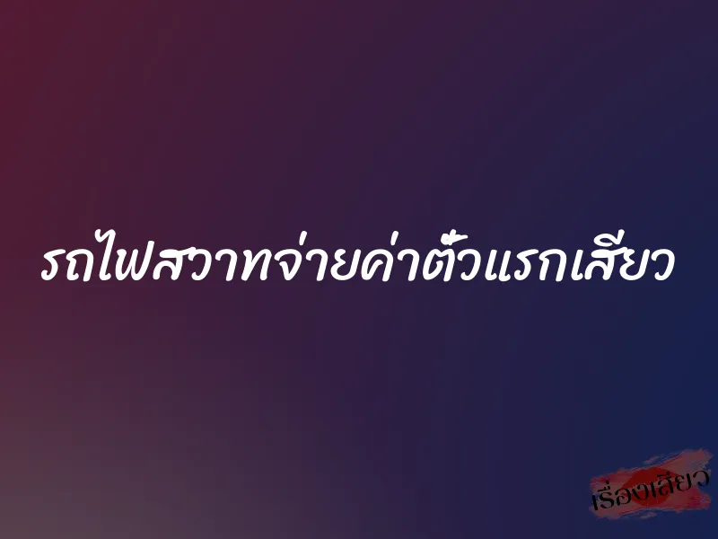 รถไฟสวาทจ่ายค่าตั๋วแรกเสียว