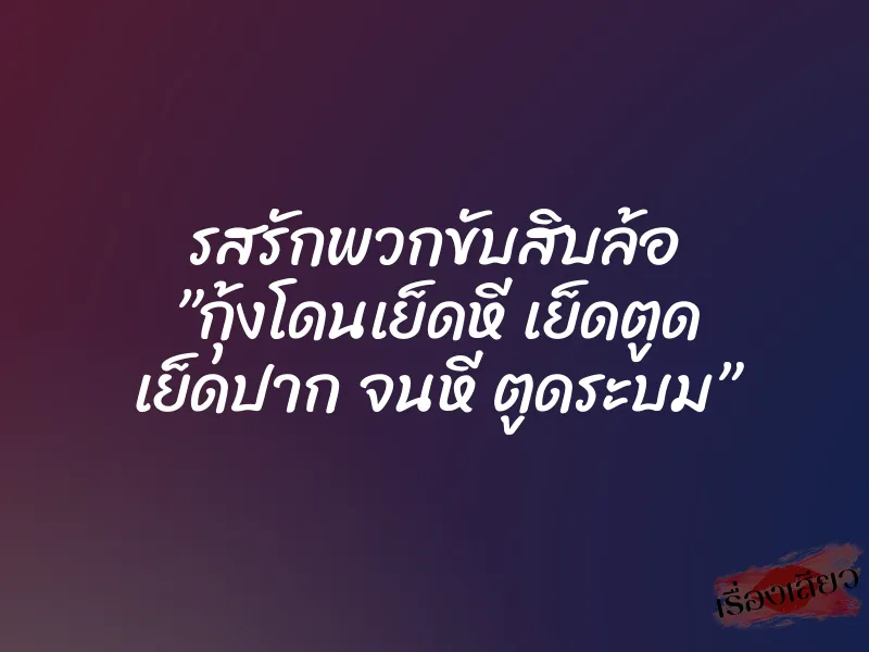 รสรักพวกขับสิบล้อ ”กุ้งโดนเย็ดหี เย็ดตูด เย็ดปาก จนหี ตูดระบม”