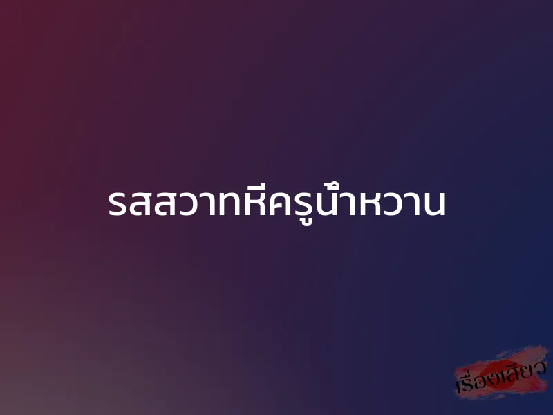 รสสวาทหีครูน้ำหวาน