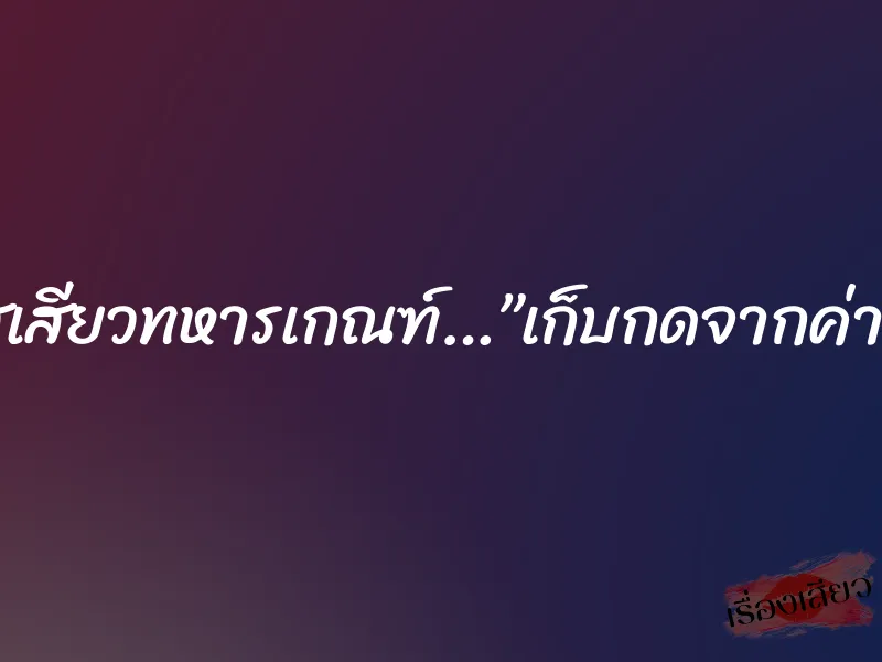 รสเสียวทหารเกณฑ์…”เก็บกดจากค่าย”