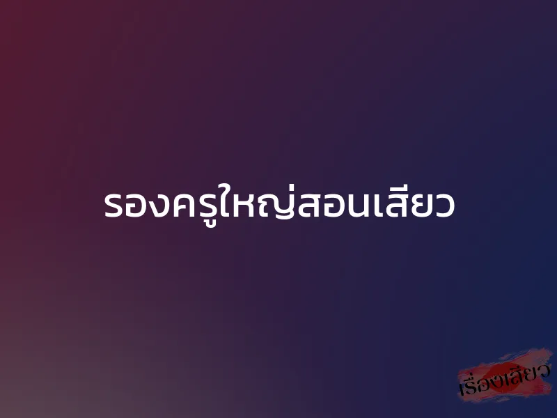 รองครูใหญ่สอนเสียว