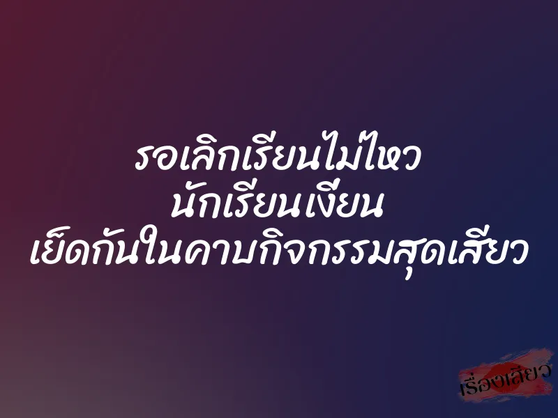 รอเลิกเรียนไม่ไหว นักเรียนเงี่ยน เย็ดกันในคาบกิจกรรมสุดเสียว