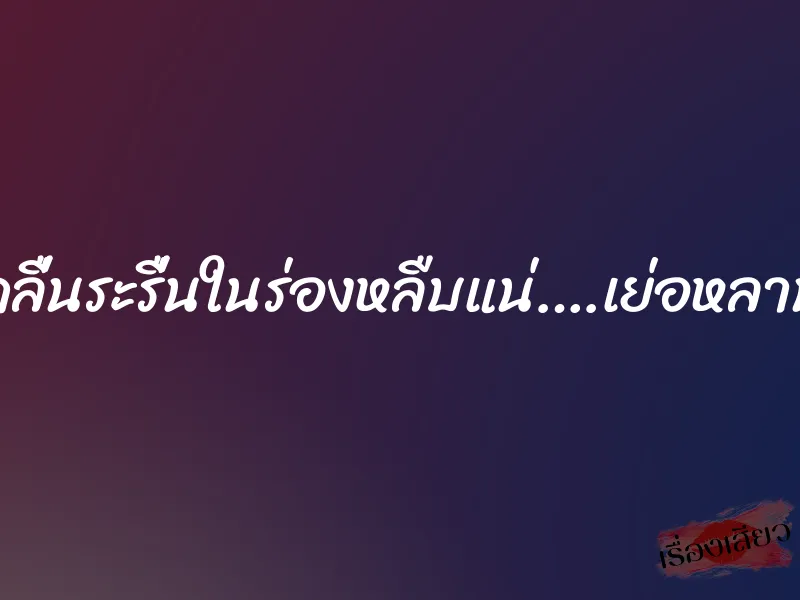 ระเริงคลื่นระรื่นในร่องหลืบแน่….เย่อหลานสะใภ้
