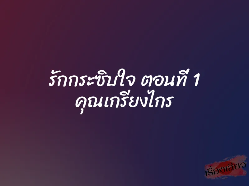 รักกระซิบใจ ตอนที่ 1 คุณเกรียงไกร