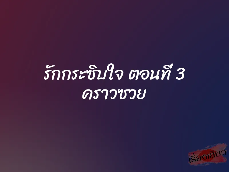 รักกระซิบใจ ตอนที่ 3 คราวซวย