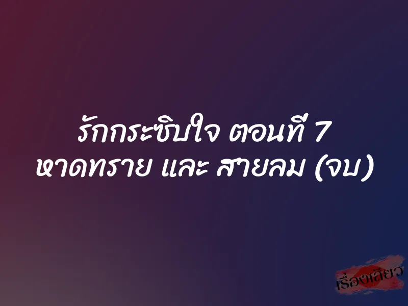 รักกระซิบใจ ตอนที่ 7 หาดทราย และ สายลม (จบ)