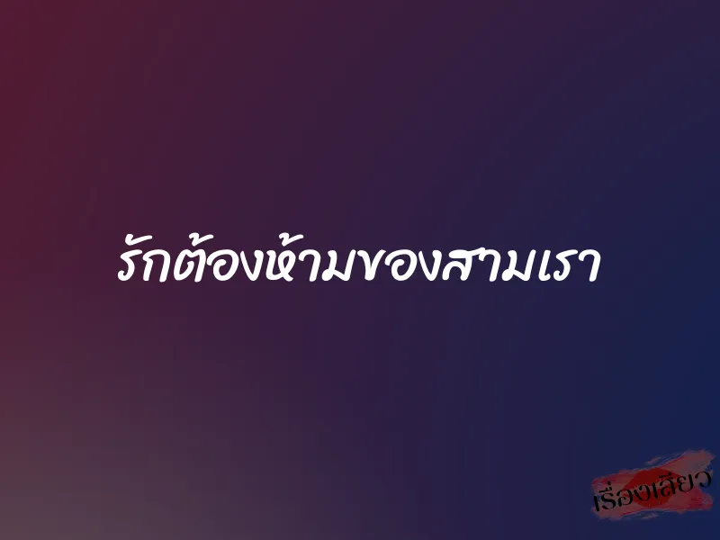 รักต้องห้ามของสามเรา