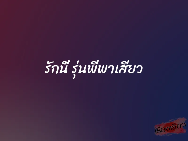 รักนี้ รุ่นพี่พาเสียว