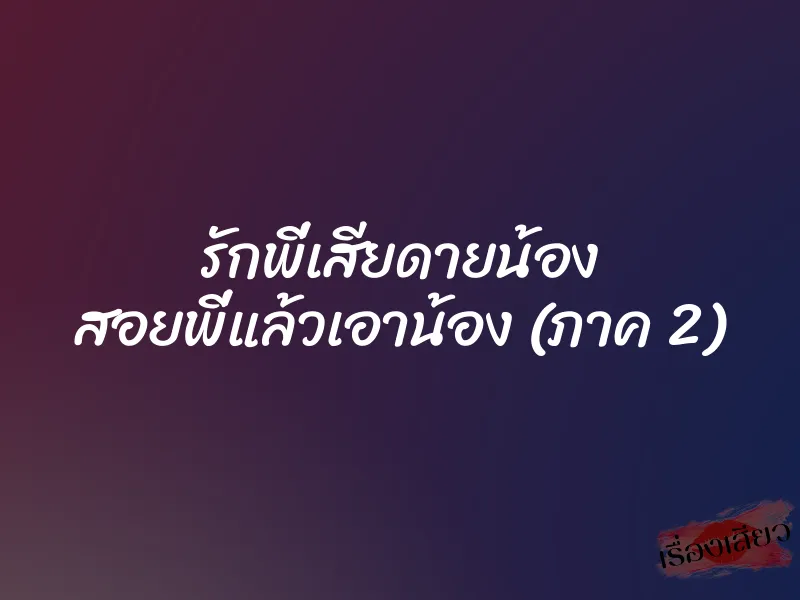รักพี่เสียดายน้อง สอยพี่แล้วเอาน้อง (ภาค 2)
