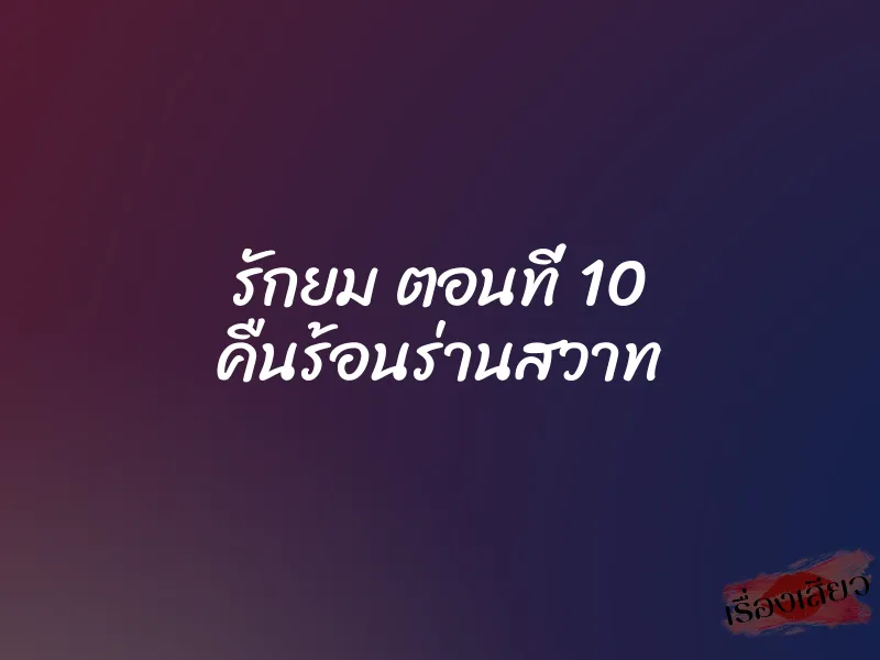 รักยม ตอนที่ 10 คืนร้อนร่านสวาท