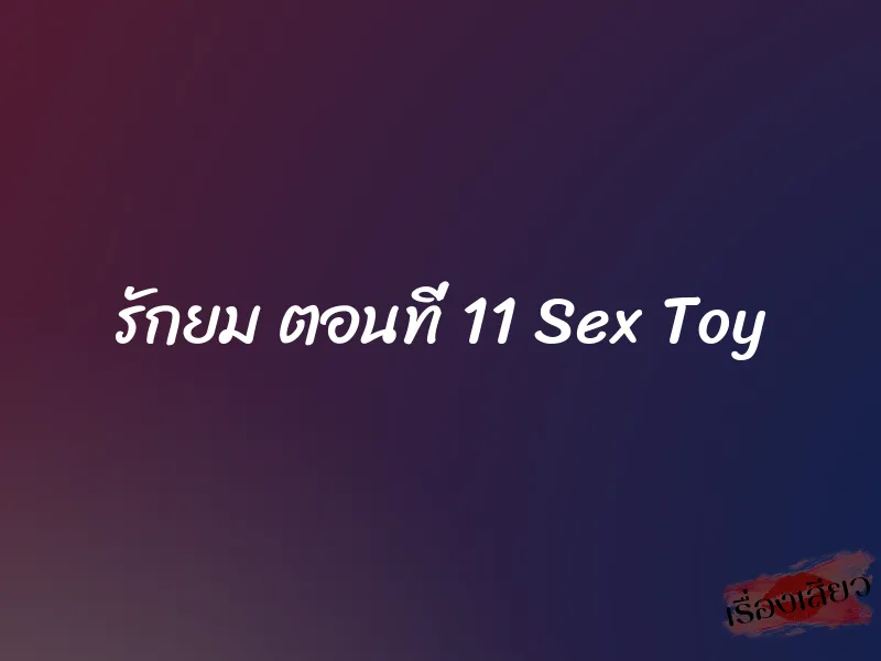 รักยม ตอนที่ 11 Sex Toy