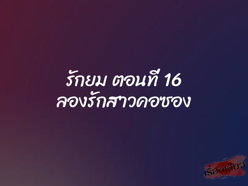 รักยม ตอนที่ 16 ลองรักสาวคอซอง
