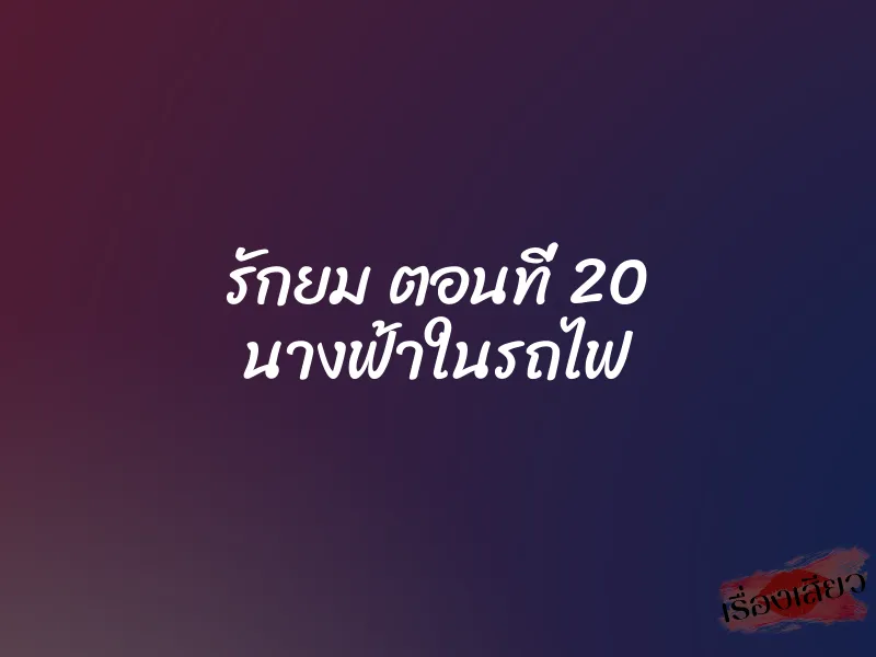 รักยม ตอนที่ 20 นางฟ้าในรถไฟ