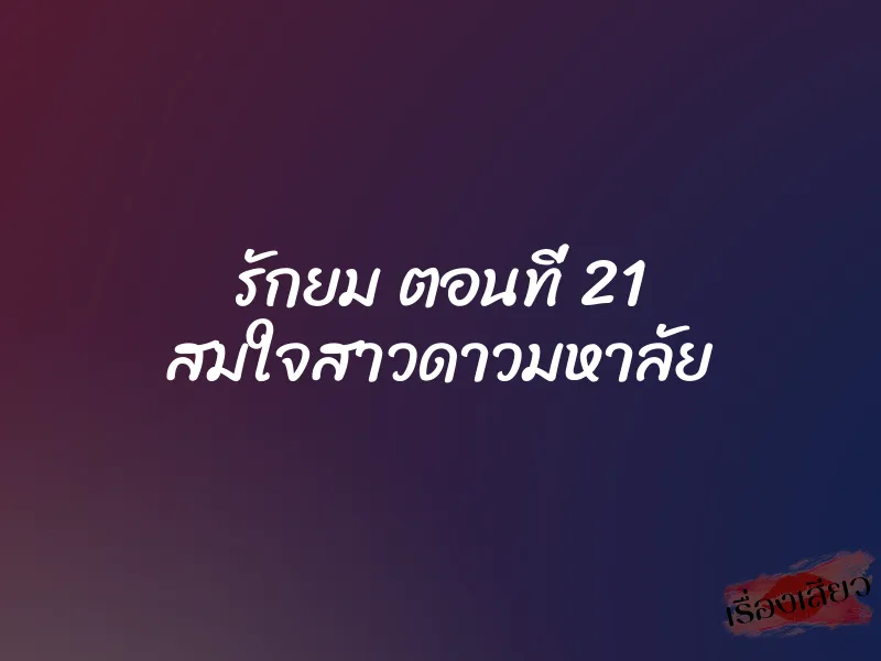 รักยม ตอนที่ 21 สมใจสาวดาวมหาลัย