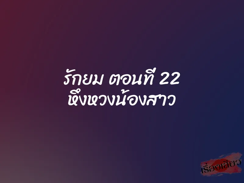 รักยม ตอนที่ 22 หึงหวงน้องสาว