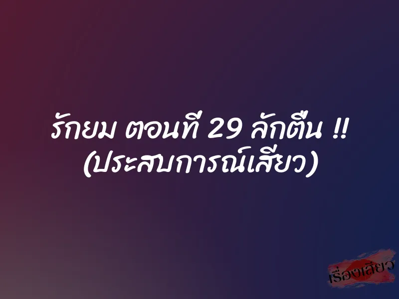 รักยม ตอนที่ 29 ลักตื่น !! (ประสบการณ์เสียว)