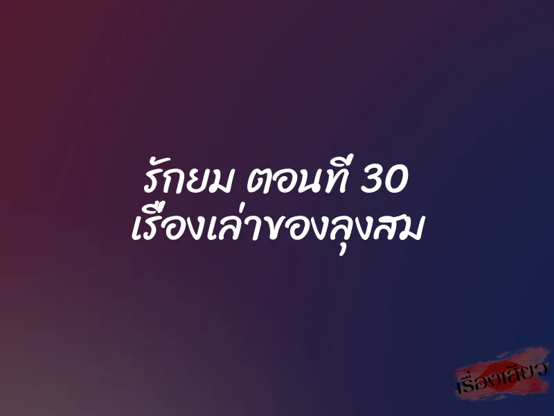 รักยม ตอนที่ 30 เรื่องเล่าของลุงสม