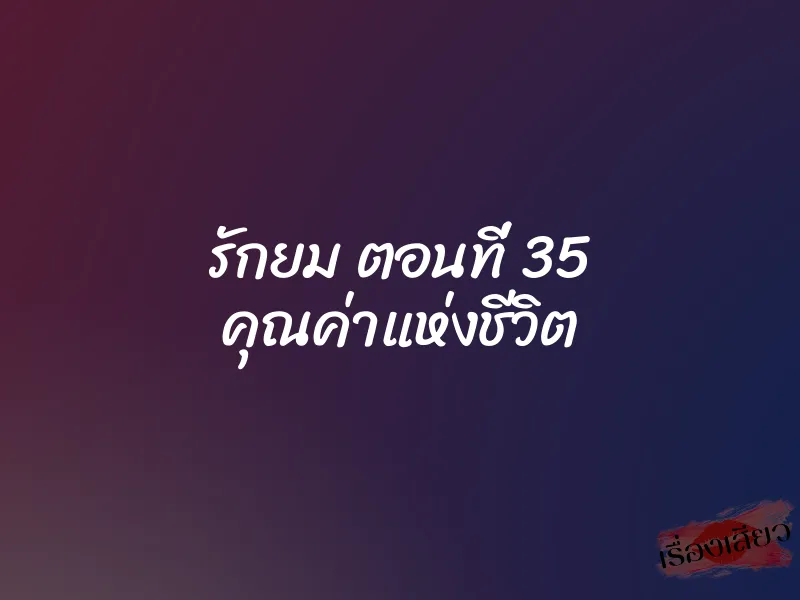 รักยม ตอนที่ 35 คุณค่าแห่งชีวิต