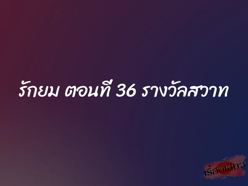 รักยม ตอนที่ 36 รางวัลสวาท