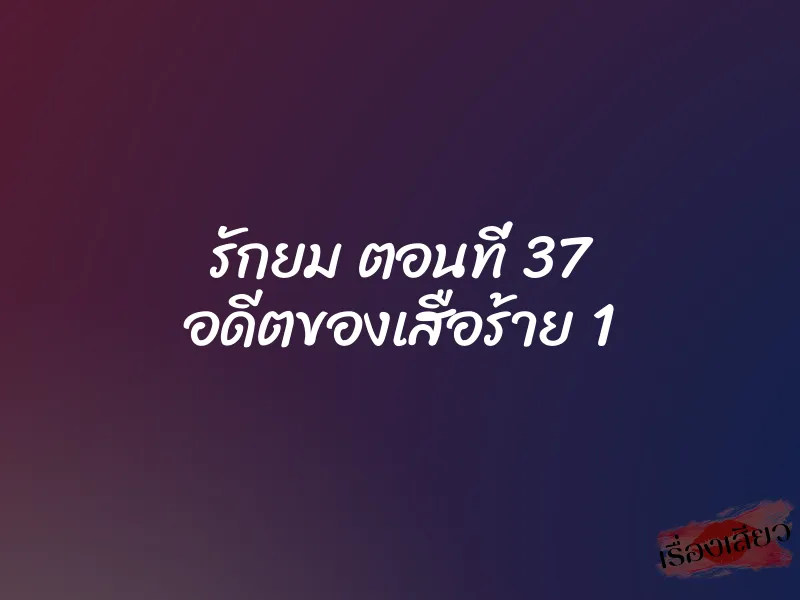 รักยม ตอนที่ 37 อดีตของเสือร้าย 1