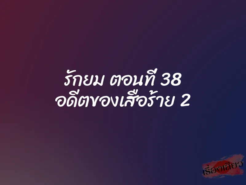 รักยม ตอนที่ 38 อดีตของเสือร้าย 2