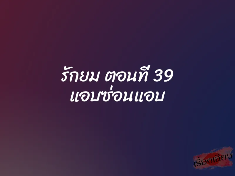 รักยม ตอนที่ 39 แอบซ่อนแอบ
