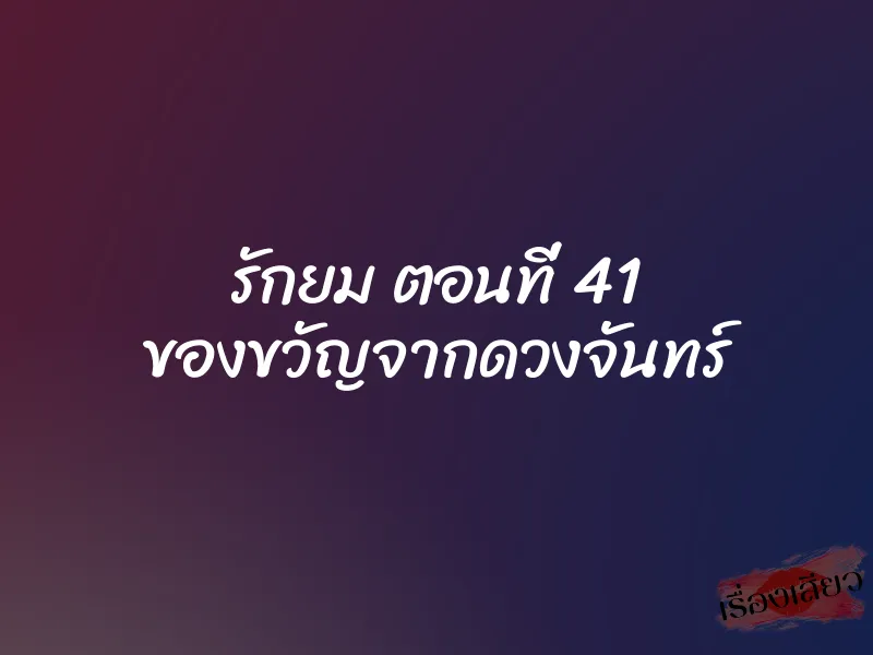 รักยม ตอนที่ 41 ของขวัญจากดวงจันทร์