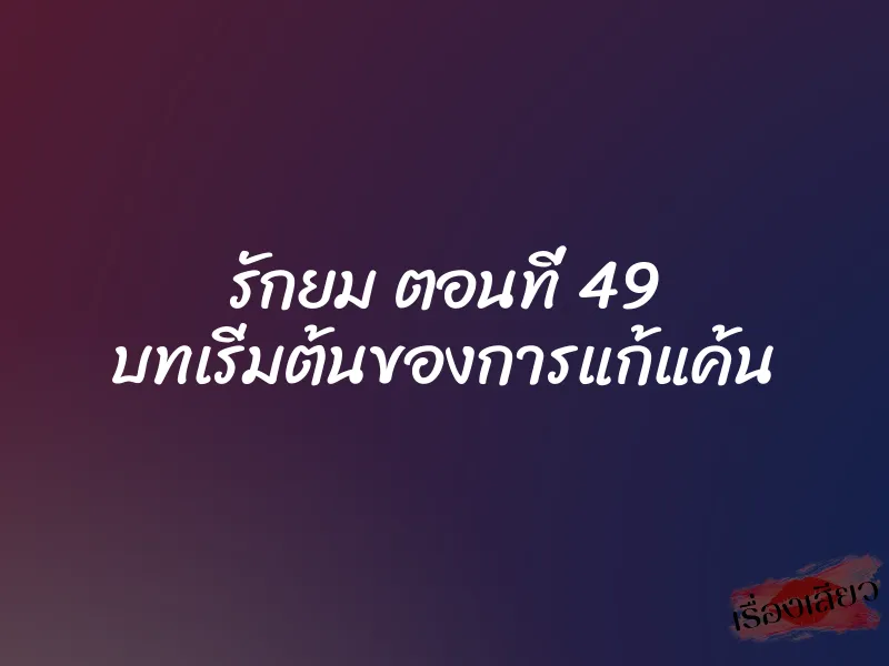 รักยม ตอนที่ 49 บทเริ่มต้นของการแก้แค้น