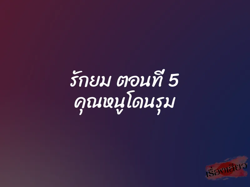 รักยม ตอนที่ 5 คุณหนูโดนรุม