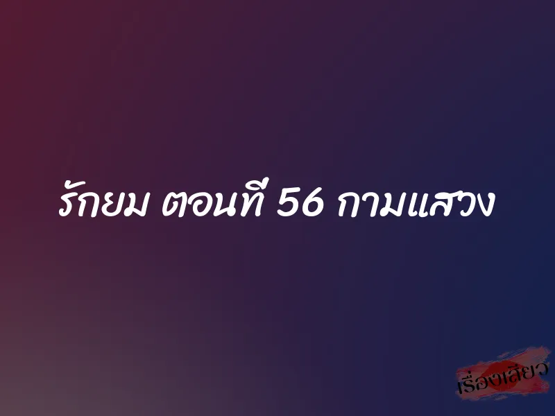 รักยม ตอนที่ 56 กามแสวง