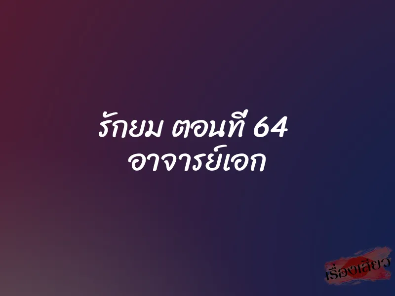 รักยม ตอนที่ 64 อาจารย์เอก