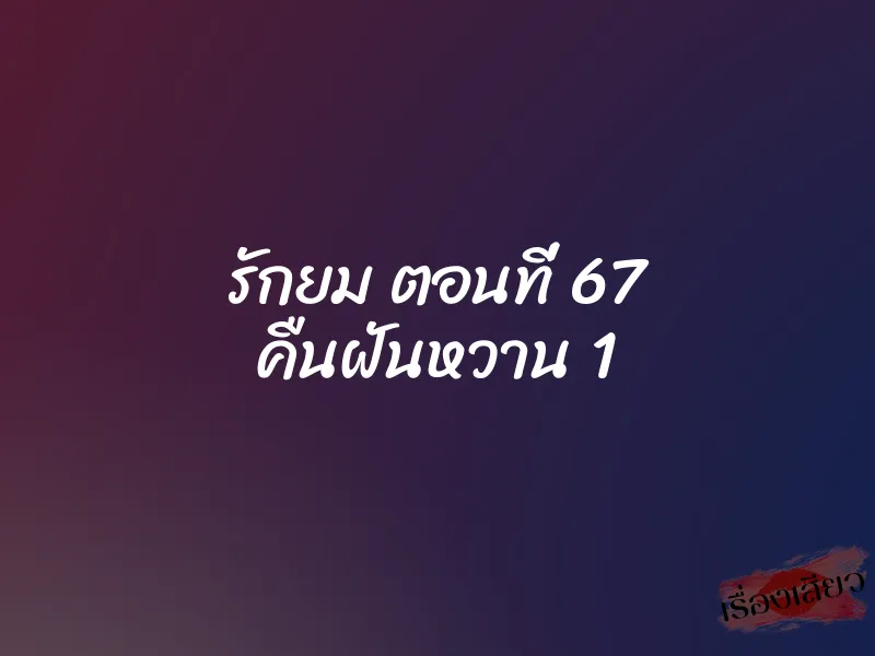 รักยม ตอนที่ 67 คืนฝันหวาน 1